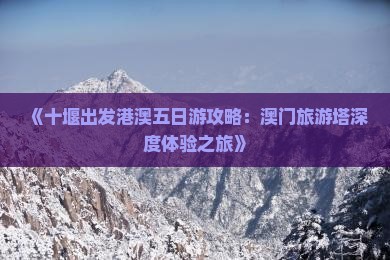 《十堰出发港澳五日游攻略：澳门旅游塔深度体验之旅》