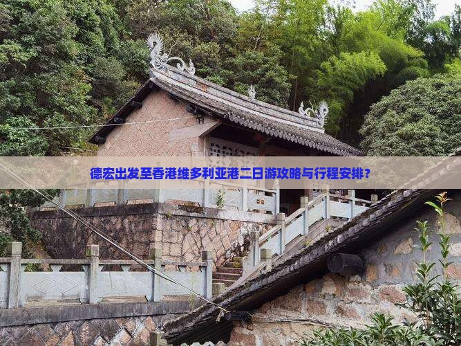 德宏出发至香港维多利亚港二日游攻略与行程安排？