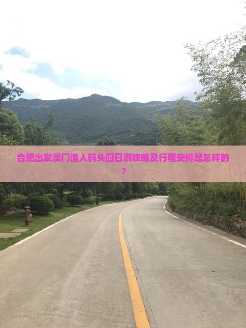 合肥出发澳门渔人码头四日游攻略及行程安排是怎样的？