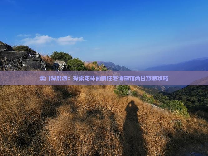 澳门深度游：探索龙环葡韵住宅博物馆两日旅游攻略