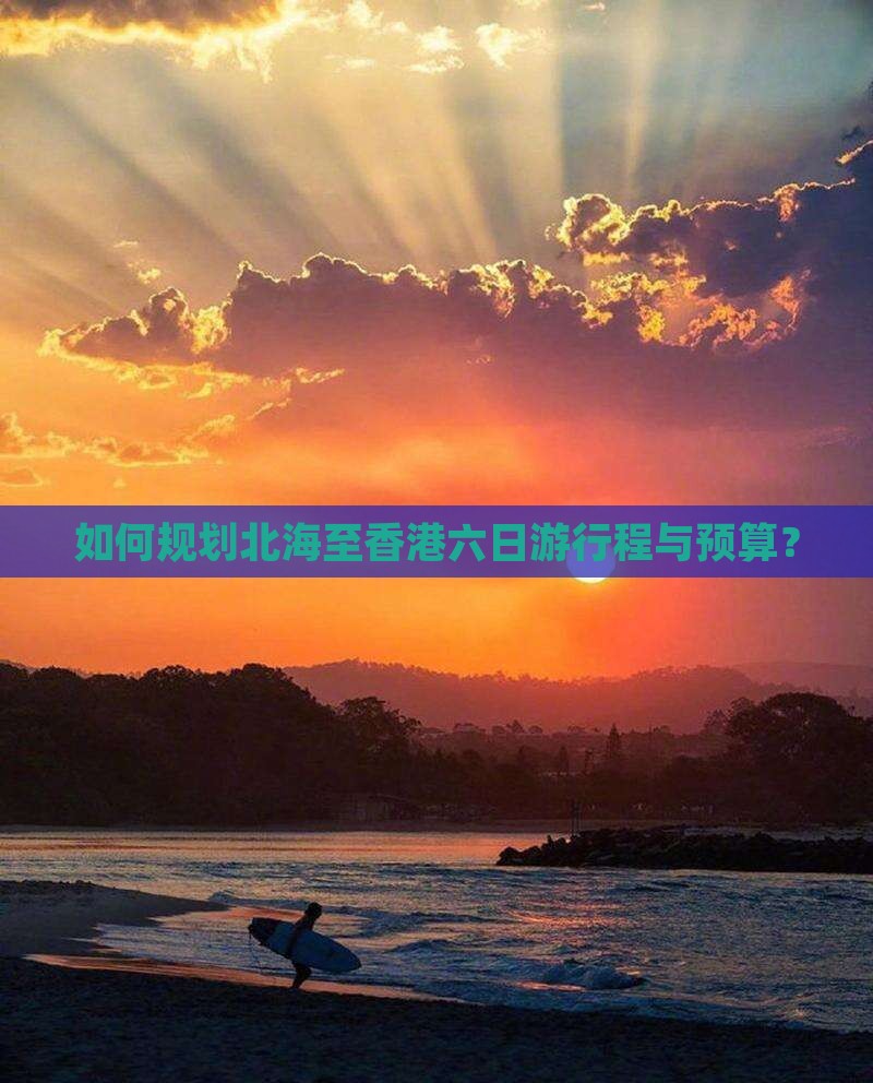 如何规划北海至香港六日游行程与预算？