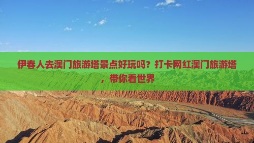 伊春人去澳门旅游塔景点好玩吗？打卡网红澳门旅游塔，带你看世界