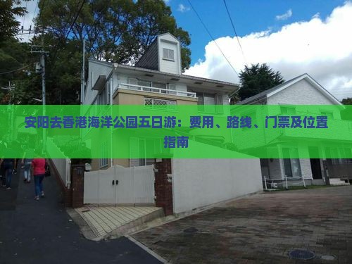 安阳去香港海洋公园五日游：费用、路线、门票及位置指南