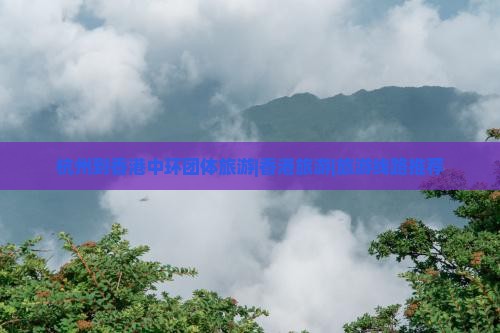 杭州到香港中环团体旅游|香港旅游|旅游线路推荐