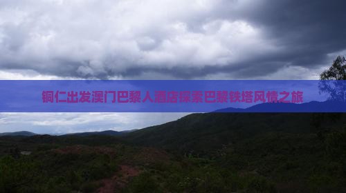铜仁出发澳门巴黎人酒店探索巴黎铁塔风情之旅