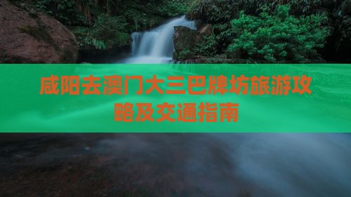 咸阳去澳门大三巴牌坊旅游攻略及交通指南