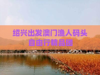 绍兴出发澳门渔人码头自由行精品团