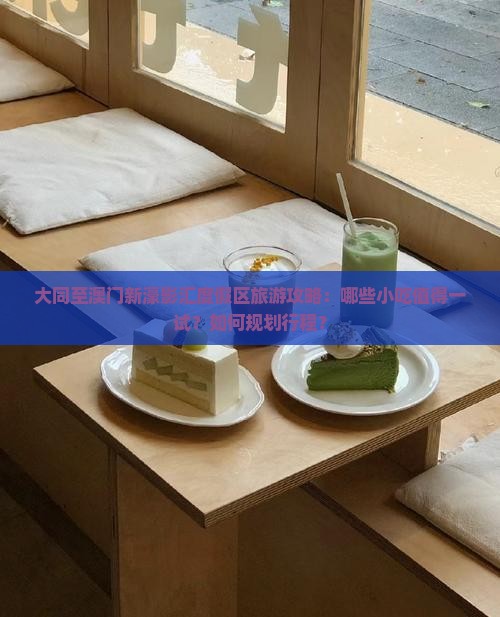 大同至澳门新濠影汇度假区旅游攻略：哪些小吃值得一试？如何规划行程？