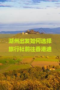 湖州出发如何选择旅行社前往香港迪士尼乐园更省心省力? 湖州出发如何选择旅行社前往香港迪士尼乐园更省心省力?