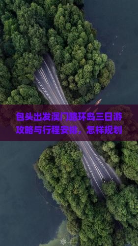 包头出发澳门路环岛三日游攻略与行程安排，怎样规划旅行路峡