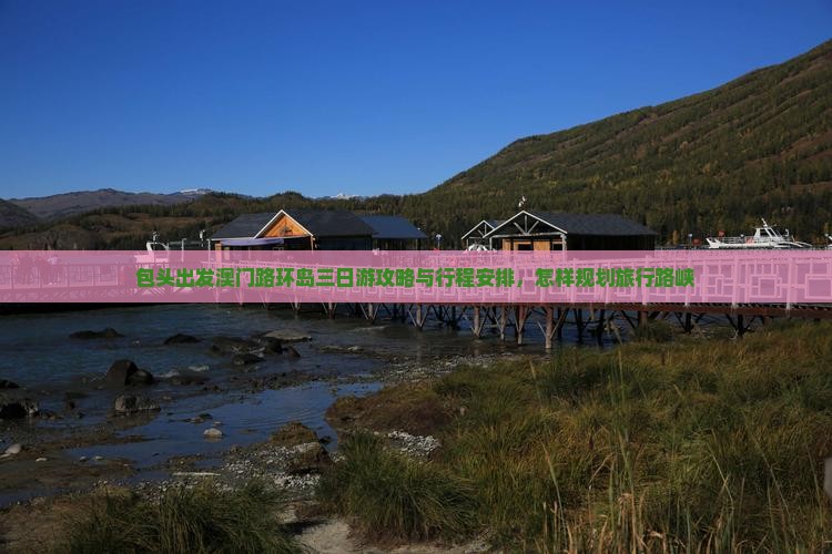 包头出发澳门路环岛三日游攻略与行程安排，怎样规划旅行路峡