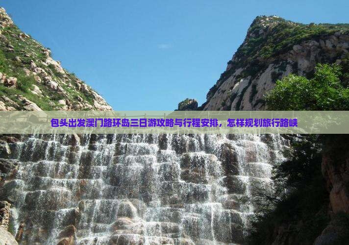 包头出发澳门路环岛三日游攻略与行程安排，怎样规划旅行路峡
