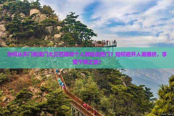 为何从天门到澳门大三巴牌坊个人游如此热门？如何避开人潮拥挤，享受宁静之旅？