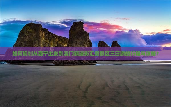 如何规划从西宁出发到澳门新濠影汇度假区三日游的行程与攻略？