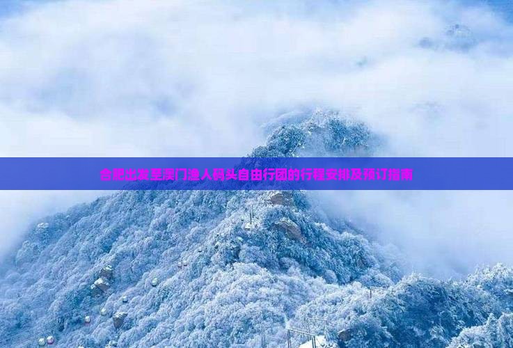 合肥出发至澳门渔人码头自由行团的行程安排及预订指南