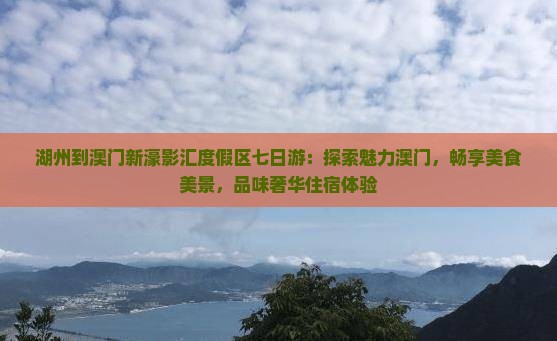 湖州到澳门新濠影汇度假区七日游：探索魅力澳门，畅享美食美景，品味奢华住宿体验