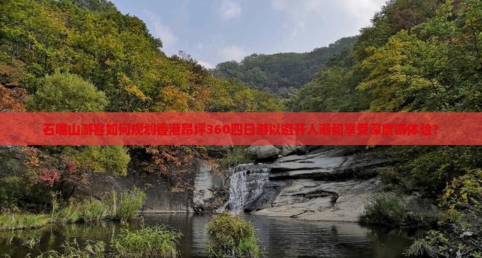 石嘴山游客如何规划香港昂坪360四日游以避开人潮和享受深度游体验? 石嘴山游客如何规划香港昂坪360四日游以避开人潮和享受深度游体验?
