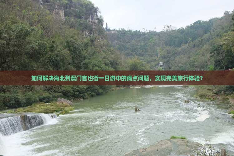 如何解决海北到澳门官也街一日游中的痛点问题，实现完美旅行体验？