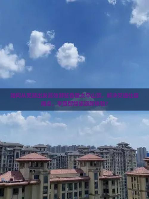 如何从芜湖出发高效游览香港太平山顶，解决交通住宿痛点，享受智慧旅游新体验？