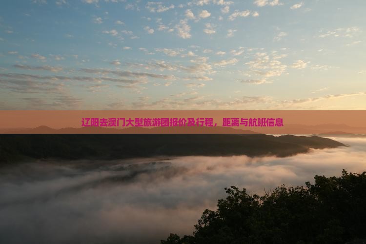 辽阳去澳门大型旅游团报价及行程，距离与航班信息