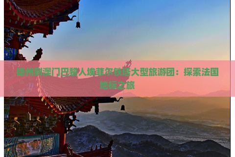 德州到澳门巴黎人埃菲尔铁塔大型旅游团：探索法国地标之旅