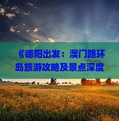 《德阳出发：澳门路环岛旅游攻略及景点深度游指南》