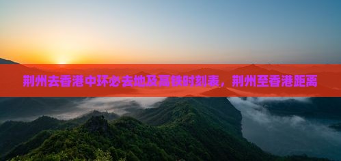 荆州去香港中环必去地及高铁时刻表，荆州至香港距离