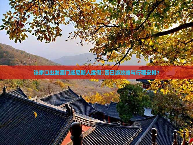 张家口出发澳门威尼斯人度假區四日游攻略与行程安排？