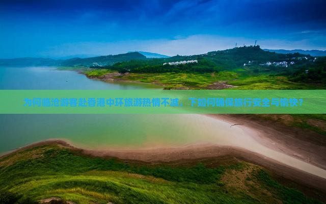 为何临沧游客赴香港中环旅游热情不减，下如何确保旅行安全与愉快？