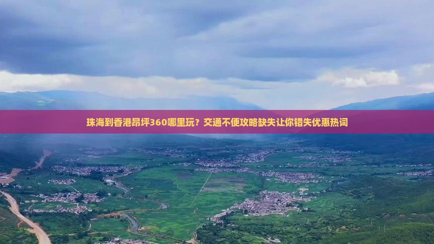 珠海到香港昂坪360哪里玩？交通不便攻略缺失让你错失优惠热词