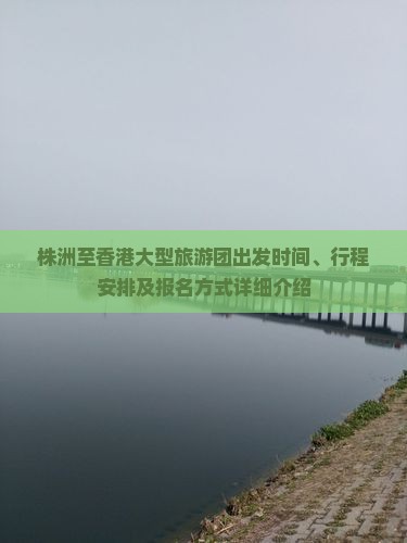 株洲至香港大型旅游团出发时间、行程安排及报名方式详细介绍