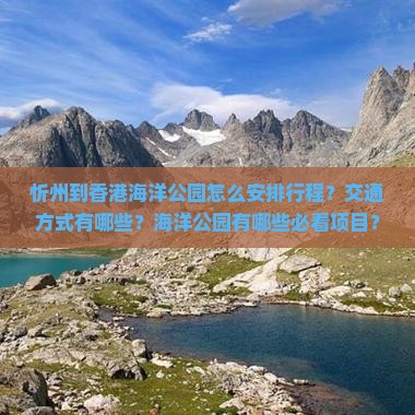 忻州到香港海洋公园怎么安排行程？交通方式有哪些？海洋公园有哪些必看项目？