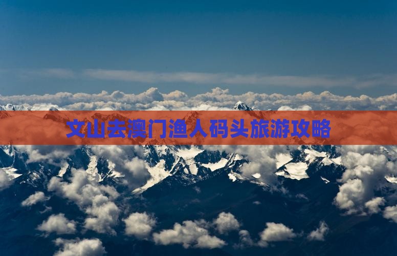 文山去澳门渔人码头旅游攻略