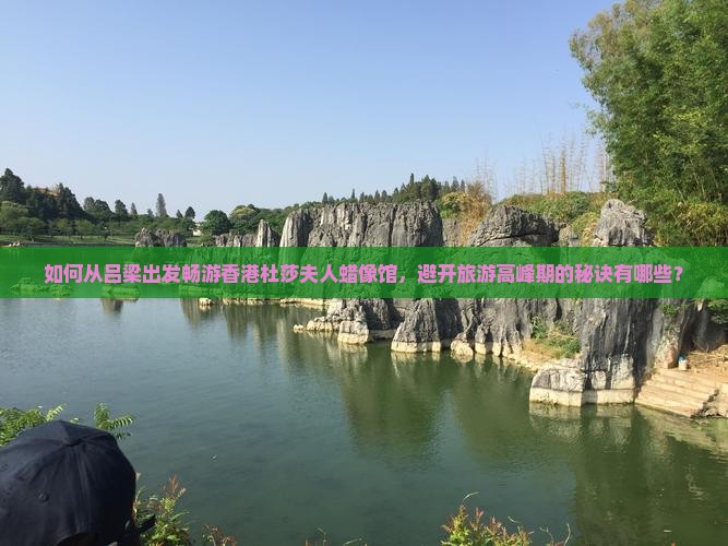 如何从吕梁出发畅游香港杜莎夫人蜡像馆，避开旅游高峰期的秘诀有哪些？