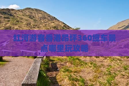 红河游客香港昂坪360缆车景点哪里玩攻略