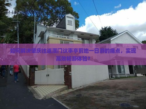 如何解决肇庆往返澳门议事亭前地一日游的痛点，实现高效畅游体验？