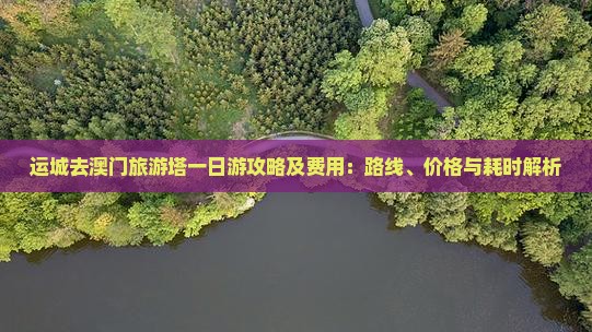 运城去澳门旅游塔一日游攻略及费用：路线、价格与耗时解析