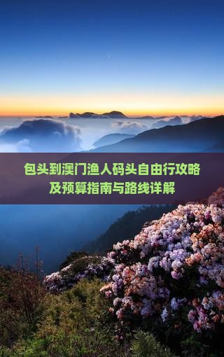 包头到澳门渔人码头自由行攻略及预算指南与路线详解