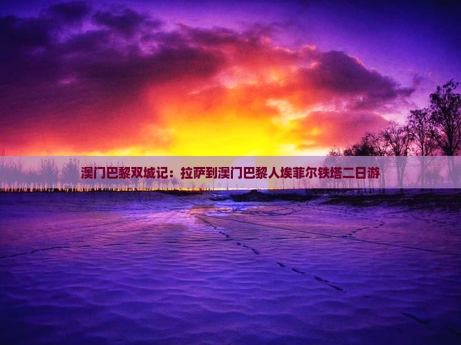 澳门巴黎双城记：拉萨到澳门巴黎人埃菲尔铁塔二日游