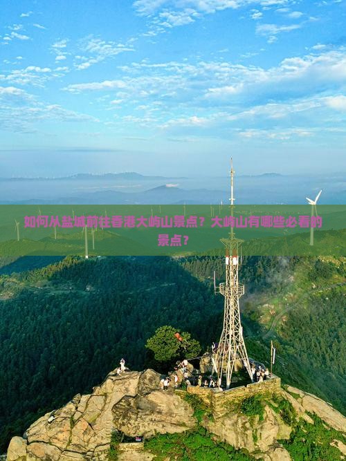 如何从盐城前往香港大屿山景点？大屿山有哪些必看的景点？