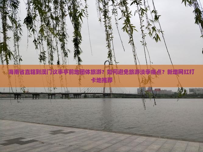 海南省直辖到澳门议事亭前地团体旅游？如何避免旅游淡季痛点？新增网红打卡地推荐