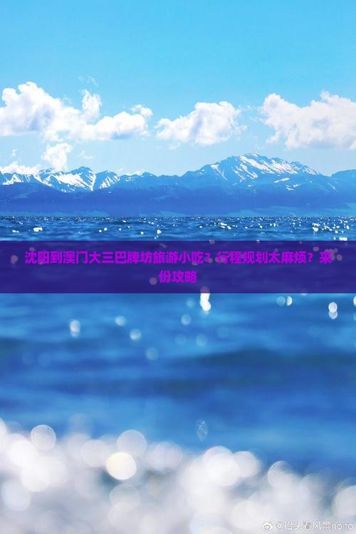 沈阳到澳门大三巴牌坊旅游小吃？行程规划太麻烦？来份攻略