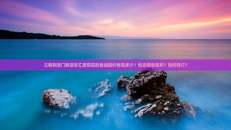 三明到澳门新濠影汇度假区的自由团价格是多少？包含哪些服务？如何预订？