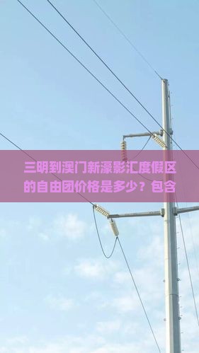 三明到澳门新濠影汇度假区的自由团价格是多少？包含哪些服务？如何预订？
