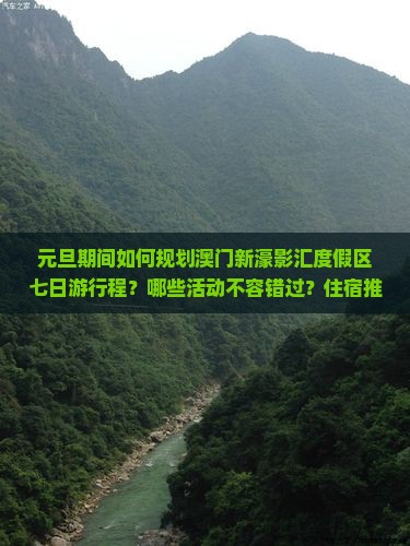 元旦期间如何规划澳门新濠影汇度假区七日游行程？哪些活动不容错过？住宿推荐有哪些？