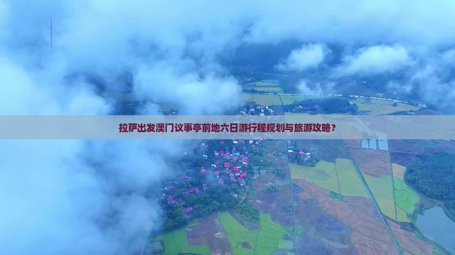 拉萨出发澳门议事亭前地六日游行程规划与旅游攻略？