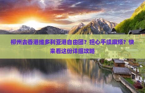 柳州去香港维多利亚港自由团？担心手续麻烦？快来看这份详细攻略