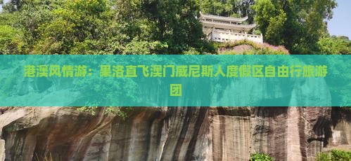 港澳风情游：果洛直飞澳门威尼斯人度假区自由行旅游团