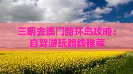 三明去澳门路环岛攻略：自驾游玩路线推荐