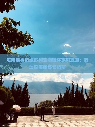 海南至香港维多利亚港团体旅游攻略：港澳深度游体验指南